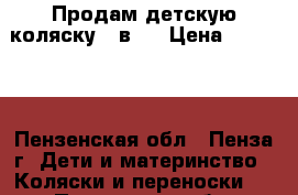 Продам детскую коляску 2 в 1 › Цена ­ 10 000 - Пензенская обл., Пенза г. Дети и материнство » Коляски и переноски   . Пензенская обл.